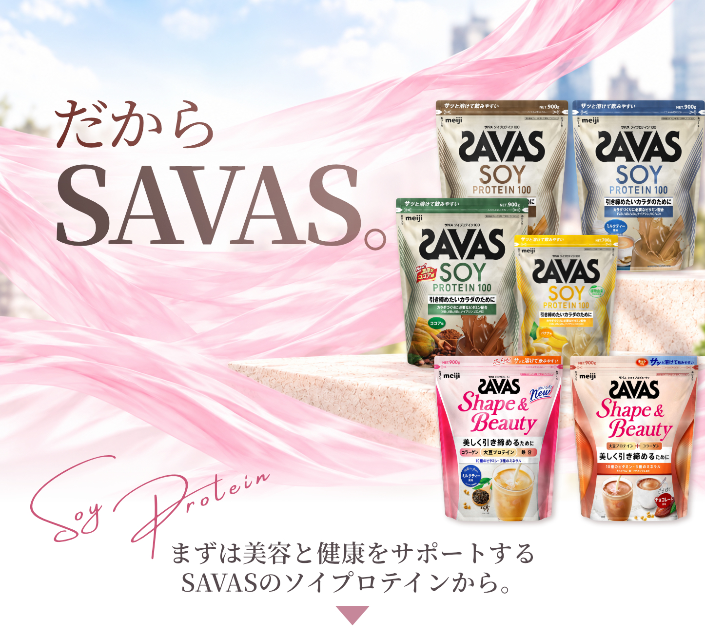 だから、ザバス。まずは美容と健康をサポートするSAVASのソイプロテインから